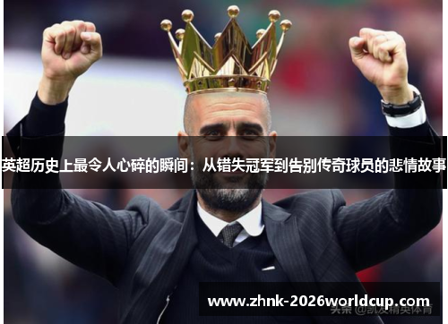 英超历史上最令人心碎的瞬间：从错失冠军到告别传奇球员的悲情故事