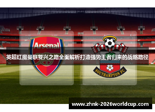 英超红魔曼联复兴之路全面解析打造强势王者归来的战略路径