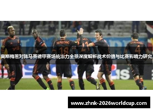 奥斯梅恩对阵马赛德甲赛场统治力全景深度解析战术价值与比赛影响力研究 奥斯梅恩对阵马赛德甲赛场统治力全景深度解析战术价值与比赛影响力研究