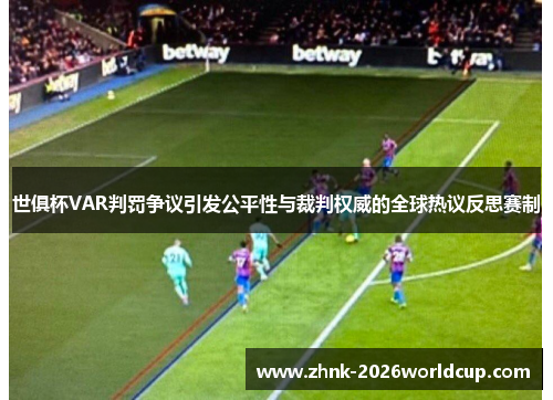 世俱杯VAR判罚争议引发公平性与裁判权威的全球热议反思赛制 世俱杯VAR判罚争议引发公平性与裁判权威的全球热议反思赛制