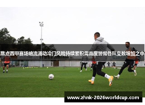 焦点西甲赛场暗流涌动冷门风险持续累积需高度警惕各队变数增加之中