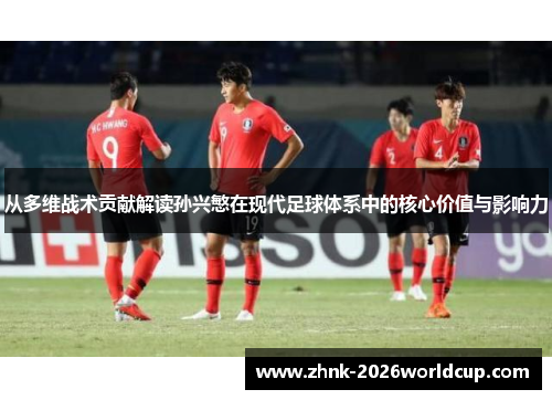 从多维战术贡献解读孙兴慜在现代足球体系中的核心价值与影响力