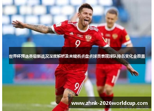 世界杯预选赛最新战况深度解析及关键看点盘点球员表现球队排名变化全覆盖 世界杯预选赛最新战况深度解析及关键看点盘点球员表现球队排名变化全覆盖