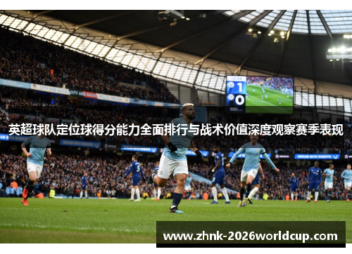 英超球队定位球得分能力全面排行与战术价值深度观察赛季表现 英超球队定位球得分能力全面排行与战术价值深度观察赛季表现