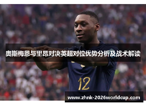 奥斯梅恩与里昂对决英超对位优势分析及战术解读 奥斯梅恩与里昂对决英超对位优势分析及战术解读