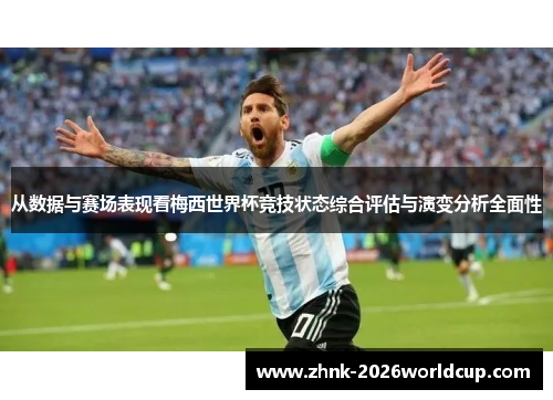 从数据与赛场表现看梅西世界杯竞技状态综合评估与演变分析全面性