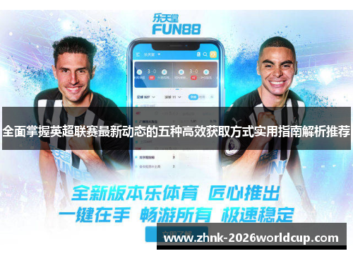全面掌握英超联赛最新动态的五种高效获取方式实用指南解析推荐