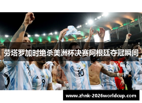劳塔罗加时绝杀美洲杯决赛阿根廷夺冠瞬间