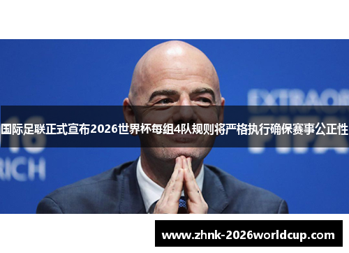 国际足联正式宣布2026世界杯每组4队规则将严格执行确保赛事公正性