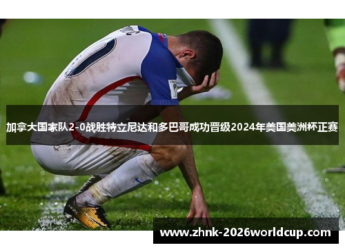 加拿大国家队2-0战胜特立尼达和多巴哥成功晋级2024年美国美洲杯正赛
